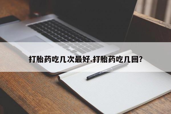 打胎药/流产药专卖微信打胎药吃几次最好.打胎药吃几回？