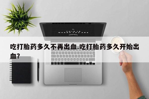 打胎药/流产药专卖微信吃打胎药多久不再出血.吃打胎药多久开始出血？