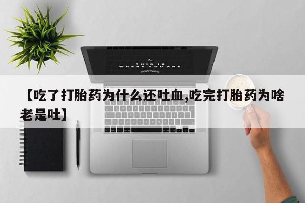 打胎药/流产药专卖微信【吃了打胎药为什么还吐血,吃完打胎药为啥老是吐】