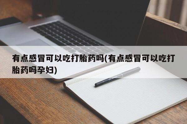 打胎药/流产药专卖微信有点感冒可以吃打胎药吗(有点感冒可以吃打胎药吗孕妇)