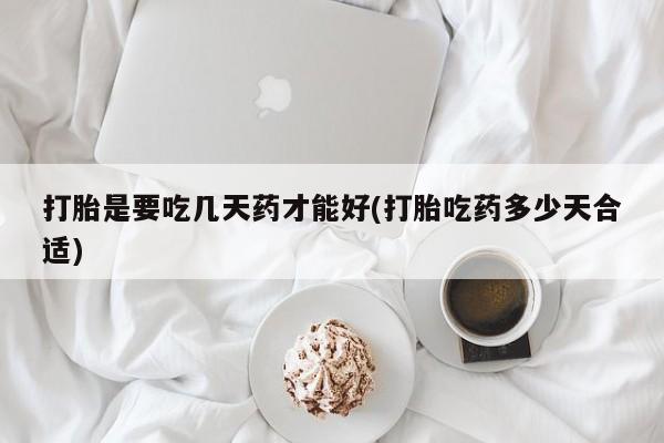打胎药/流产药专卖微信打胎是要吃几天药才能好(打胎吃药多少天合适)