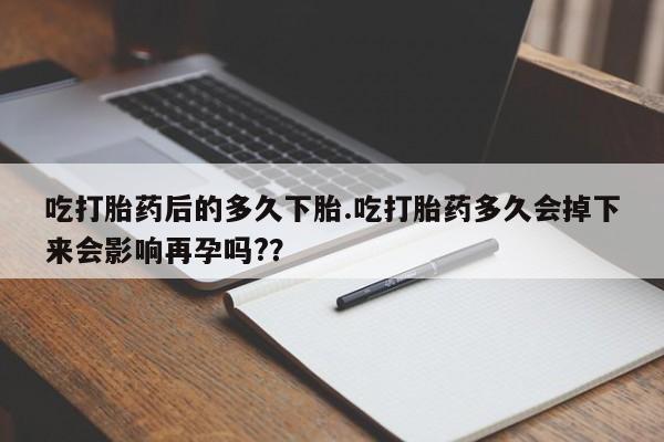 打胎药/流产药专卖微信吃打胎药后的多久下胎.吃打胎药多久会掉下来会影响再孕吗?？