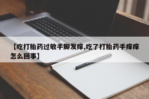 打胎药/流产药专卖微信【吃打胎药过敏手脚发痒,吃了打胎药手痒痒怎么回事】