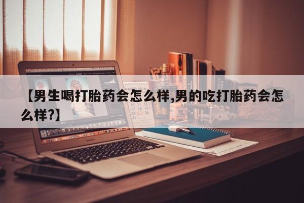 打胎药/流产药专卖微信【男生喝打胎药会怎么样,男的吃打胎药会怎么样?】