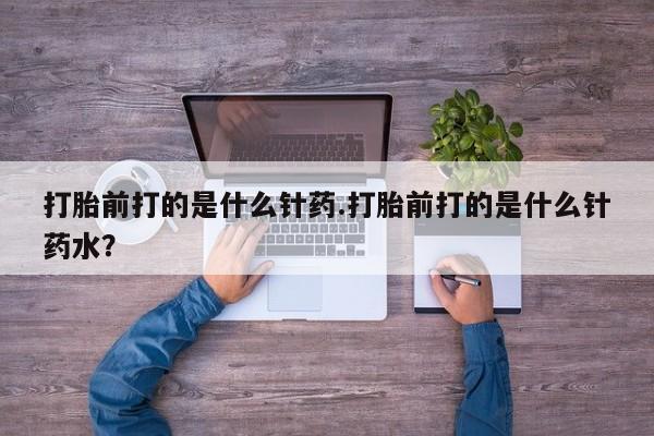 打胎药/流产药专卖微信打胎前打的是什么针药.打胎前打的是什么针药水？