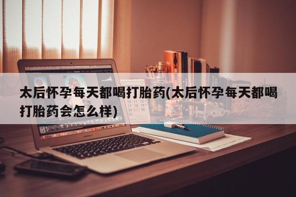 打胎药/流产药专卖微信太后怀孕每天都喝打胎药(太后怀孕每天都喝打胎药会怎么样)