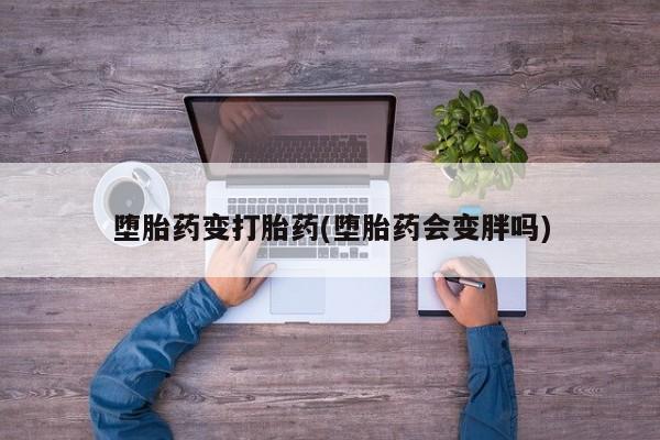 打胎药/流产药专卖微信堕胎药变打胎药(堕胎药会变胖吗)