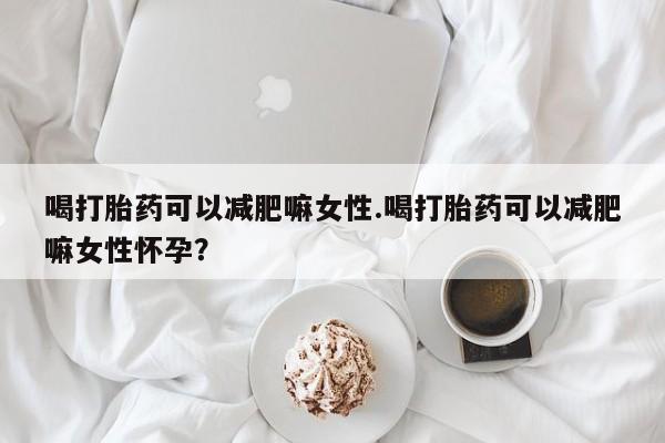 打胎药/流产药专卖微信喝打胎药可以减肥嘛女性.喝打胎药可以减肥嘛女性怀孕？