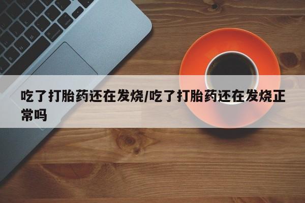 打胎药/流产药专卖微信吃了打胎药还在发烧/吃了打胎药还在发烧正常吗