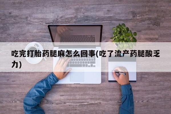 打胎药/流产药专卖微信吃完打胎药腿麻怎么回事(吃了流产药腿酸乏力)