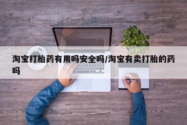 打胎药/流产药专卖微信淘宝打胎药有用吗安全吗/淘宝有卖打胎的药吗