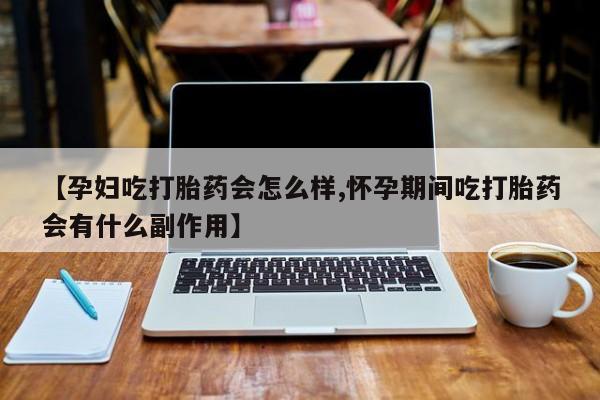 打胎药/流产药专卖微信【孕妇吃打胎药会怎么样,怀孕期间吃打胎药会有什么副作用】