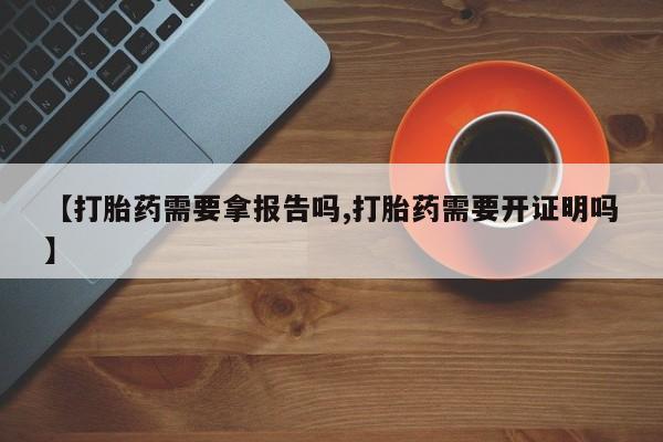 打胎药/流产药专卖微信【打胎药需要拿报告吗,打胎药需要开证明吗】