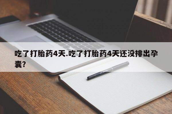 打胎药/流产药专卖微信吃了打胎药4天.吃了打胎药4天还没排出孕囊？