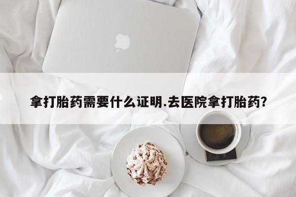 打胎药/流产药专卖微信拿打胎药需要什么证明.去医院拿打胎药？