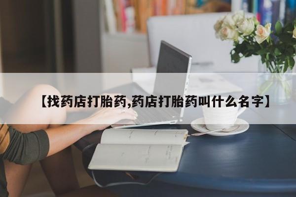 打胎药/流产药专卖微信【找药店打胎药,药店打胎药叫什么名字】