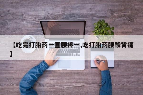 打胎药/流产药专卖微信【吃完打胎药一直腰疼一,吃打胎药腰酸背痛】