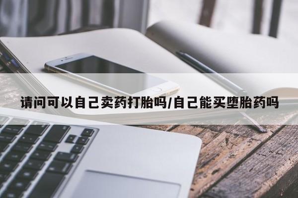 打胎药/流产药专卖微信请问可以自己卖药打胎吗/自己能买堕胎药吗
