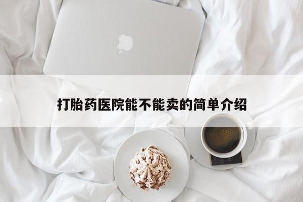 打胎药/流产药专卖微信打胎药医院能不能卖的简单介绍