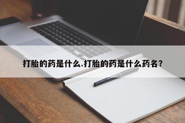 打胎药/流产药专卖微信打胎的药是什么.打胎的药是什么药名？