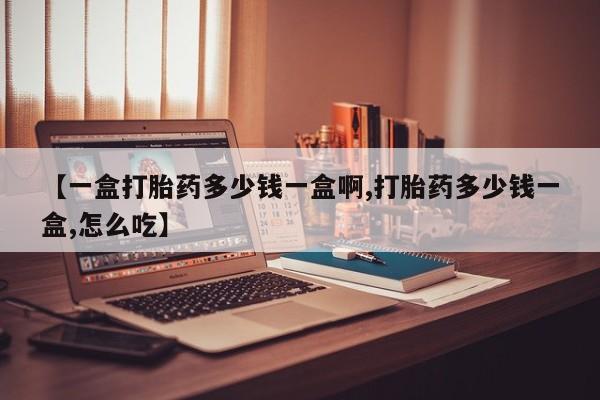 打胎药/流产药专卖微信【一盒打胎药多少钱一盒啊,打胎药多少钱一盒,怎么吃】