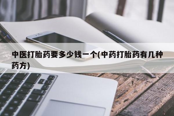 打胎药/流产药专卖微信中医打胎药要多少钱一个(中药打胎药有几种药方)