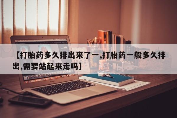 打胎药/流产药专卖微信【打胎药多久排出来了一,打胎药一般多久排出,需要站起来走吗】