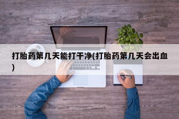 打胎药/流产药专卖微信打胎药第几天能打干净(打胎药第几天会出血)