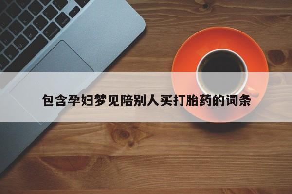 打胎药/流产药专卖微信包含孕妇梦见陪别人买打胎药的词条