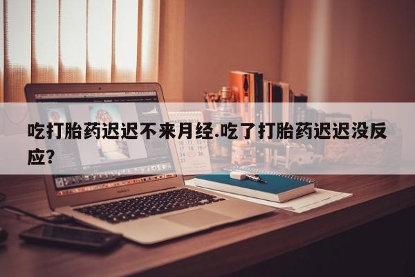 打胎药/流产药专卖微信吃打胎药迟迟不来月经.吃了打胎药迟迟没反应？