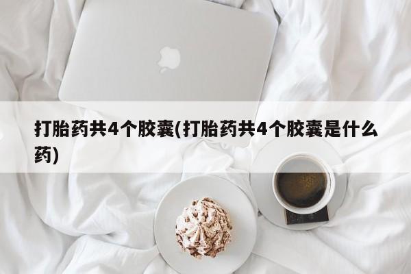 打胎药/流产药专卖微信打胎药共4个胶囊(打胎药共4个胶囊是什么药)