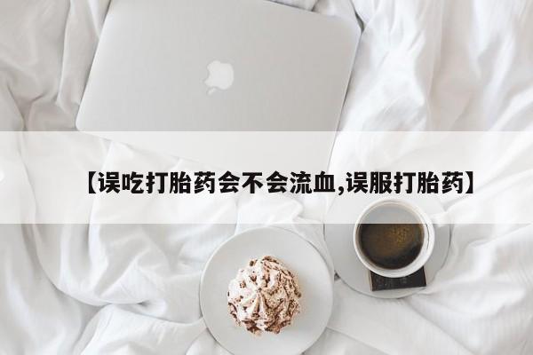 打胎药/流产药专卖微信【误吃打胎药会不会流血,误服打胎药】