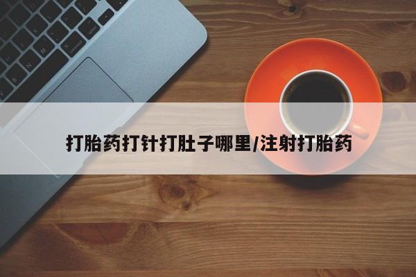 打胎药/流产药专卖微信打胎药打针打肚子哪里/注射打胎药