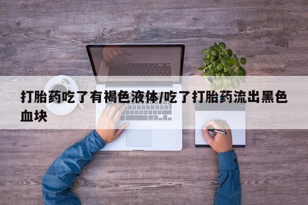 打胎药/流产药专卖微信打胎药吃了有褐色液体/吃了打胎药流出黑色血块