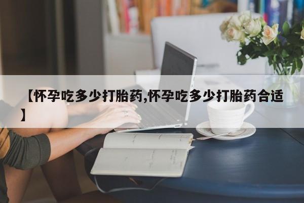 打胎药/流产药专卖微信【怀孕吃多少打胎药,怀孕吃多少打胎药合适】
