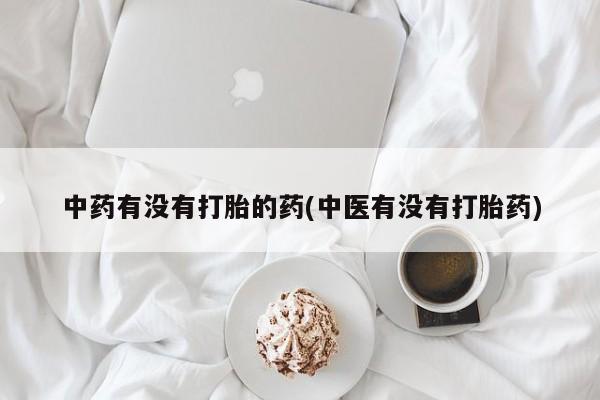 打胎药/流产药专卖微信中药有没有打胎的药(中医有没有打胎药)