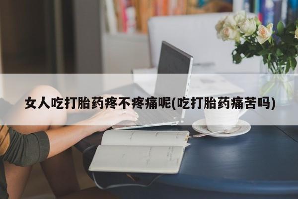 打胎药/流产药专卖微信女人吃打胎药疼不疼痛呢(吃打胎药痛苦吗)