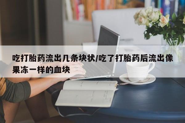 打胎药/流产药专卖微信吃打胎药流出几条块状/吃了打胎药后流出像果冻一样的血块