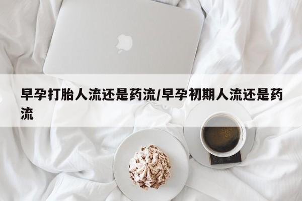 打胎药/流产药专卖微信早孕打胎人流还是药流/早孕初期人流还是药流