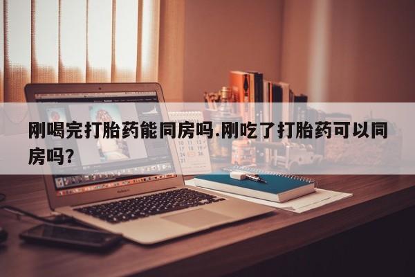 打胎药/流产药专卖微信刚喝完打胎药能同房吗.刚吃了打胎药可以同房吗？