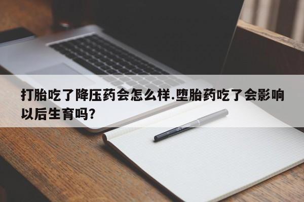 打胎药/流产药专卖微信打胎吃了降压药会怎么样.堕胎药吃了会影响以后生育吗?