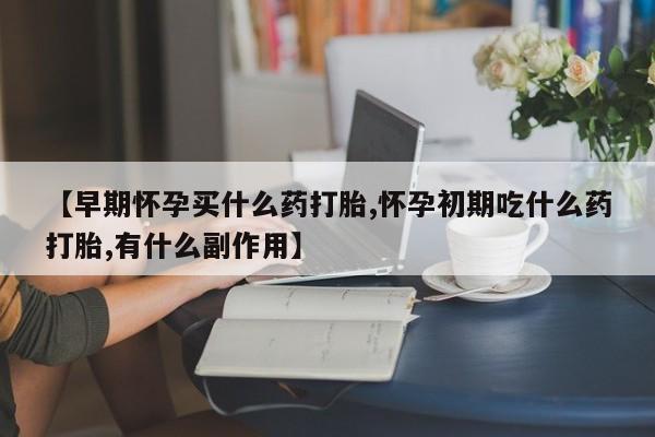 打胎药/流产药专卖微信【早期怀孕买什么药打胎,怀孕初期吃什么药打胎,有什么副作用】